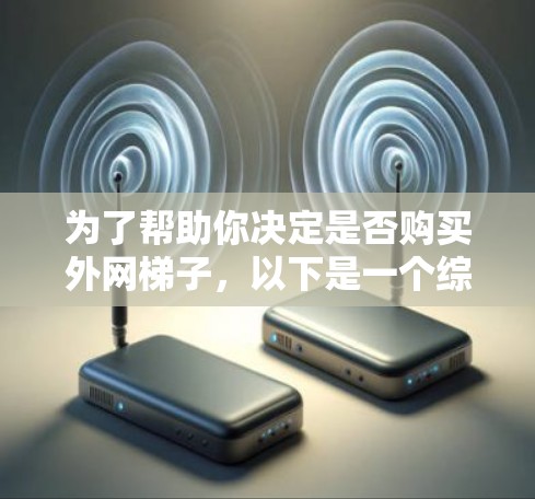 为了帮助你决定是否购买外网梯子,以下是一个综合分析,涵盖关键因素和建议 为了帮助你决定是否购买外网梯子,以下是一个综合分析,涵盖关键因素和建议