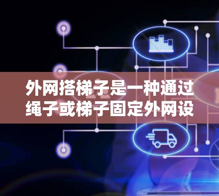 外网搭梯子是一种通过绳子或梯子固定外网设备的工具，广泛应用于电话、网络接口、服务器等外网设备的管理与维护。以下是对外网搭梯子的详细分析