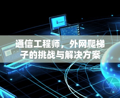 通信工程师，外网爬梯子的挑战与解决方案