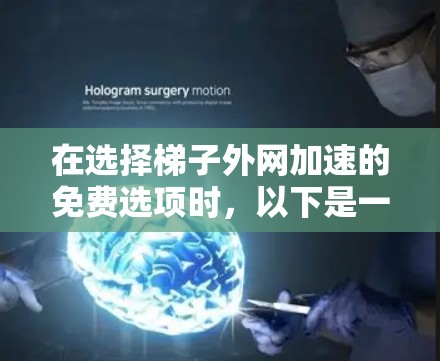 在选择梯子外网加速的免费选项时，以下是一些关键点和建议