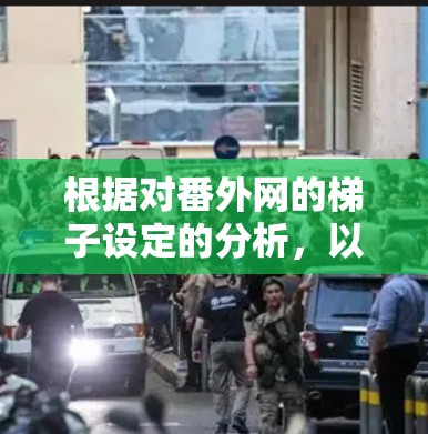 根据对番外网的梯子设定的分析,以下是对该设定的总结和建议 根据对番外网的梯子设定的分析,以下是对该设定的总结和建议