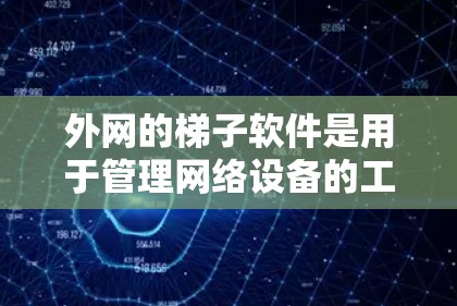外网的梯子软件是用于管理网络设备的工具，帮助用户创建和维护虚拟网络梯子，并管理路由器、交换机等设备。以下是关于外网梯子软件的详细信息