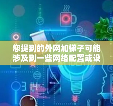 您提到的外网加梯子可能涉及到一些网络配置或设备连接的问题。梯子通常用于连接外网到路由器或交换机，以实现网络连接。以下是一个详细的步骤指南，帮助您将外网连接到梯子上