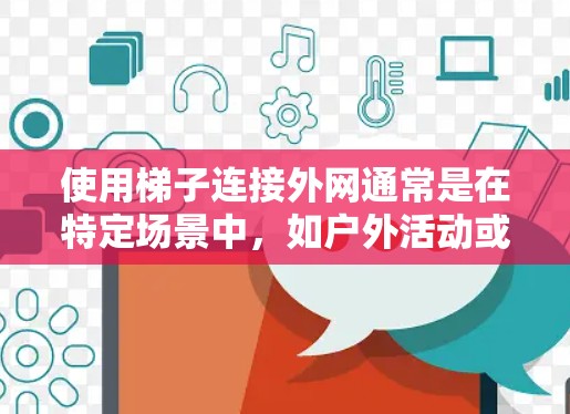使用梯子连接外网通常是在特定场景中，如户外活动或展示项目，用于固定或安装外网工具。以下是一些可能的场景和操作方法
