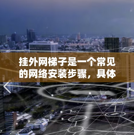 挂外网梯子是一个常见的网络安装步骤，具体步骤如下