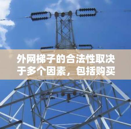外网梯子的合法性取决于多个因素，包括购买时的安全评估、使用的合法性、是否用于不道德活动以及相关的法律规定。以下是对外网梯子合法性问题的详细分析