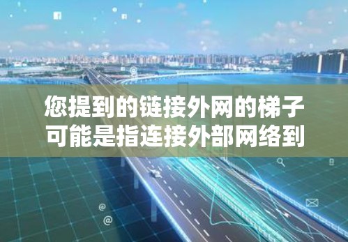 您提到的链接外网的梯子可能是指连接外部网络到设备的设备或接口。以下是一些可能的解决方案，取决于您需要连接的外部网络类型（如局域网、广域网或无线网络）