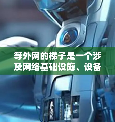 等外网的梯子是一个涉及网络基础设施、设备配置和安全管理的复杂系统,主要用于将设备连接到外部网络。以下是对等外网梯子的详细分析 等外网的梯子是一个涉及网络基础设施、设备配置和安全管理的复杂系统,主要用于将设备连接到外部网络。以下是对等外网梯子的详细分析