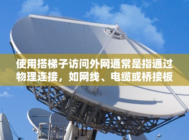使用搭梯子访问外网通常是指通过物理连接，如网线、电缆或桥接板来连接内部网络和外部网络。以下是一些步骤和方法，适用于访问外部网络