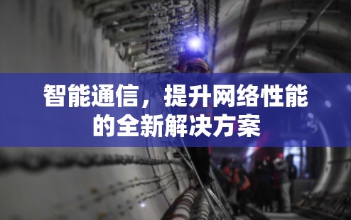智能通信，提升网络性能的全新解决方案