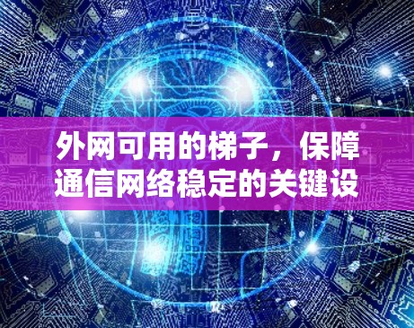外网可用的梯子，保障通信网络稳定的关键设备