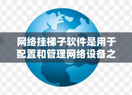 网络挂梯子软件是用于配置和管理网络设备之间的连接的工具，主要包括内部和外部挂梯子软件。以下是对网络挂梯子软件的详细介绍和实践