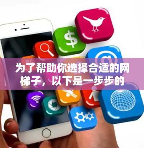 为了帮助你选择合适的网梯子，以下是一步步的建议