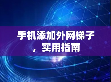 手机添加外网梯子，实用指南