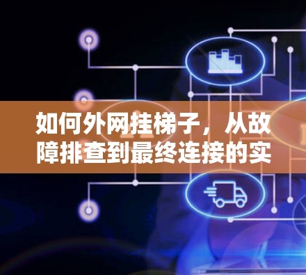 如何外网挂梯子，从故障排查到最终连接的实用指南