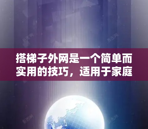 搭梯子外网是一个简单而实用的技巧，适用于家庭使用，尤其适合在没有固定结构的地方。以下是一步步的指南，帮助你轻松完成这个任务