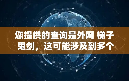您提供的查询是外网 梯子 鬼剑，这可能涉及到多个方面，包括网络、游戏、工具或特定领域的内容。以下是一些可能的解释