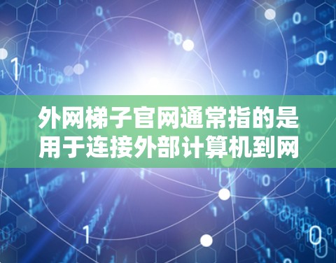 外网梯子官网通常指的是用于连接外部计算机到网络的服务器，通常使用服务器梯子（如NAT服务器梯子）以下是一些可能的解决方案