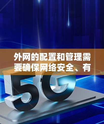 外网的配置和管理需要确保网络安全、有效连接和合理使用资源。以下是一些常见的外网配置问题及其解决方案