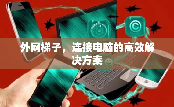 外网梯子，连接电脑的高效解决方案