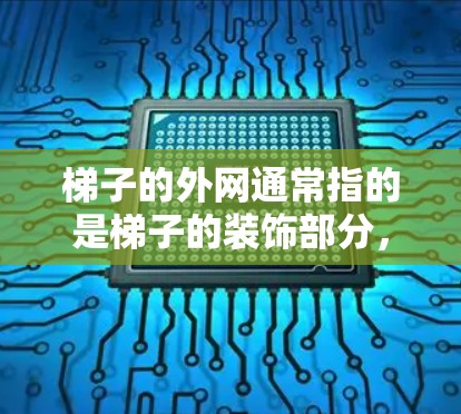 梯子的外网通常指的是梯子的装饰部分，包括边框、扶手等外部结构。如果你指的是在梯子的外侧（如装饰部分）观看视频，以下是一些建议和步骤