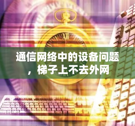 通信网络中的设备问题，梯子上不去外网
