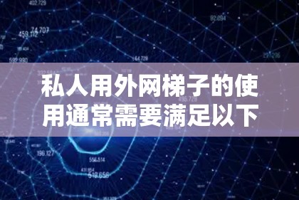 私人用外网梯子的使用通常需要满足以下条件 私人用外网梯子的使用通常需要满足以下条件