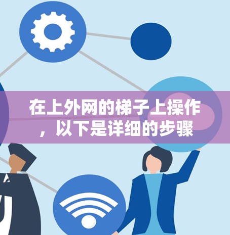 在上外网的梯子上操作，以下是详细的步骤