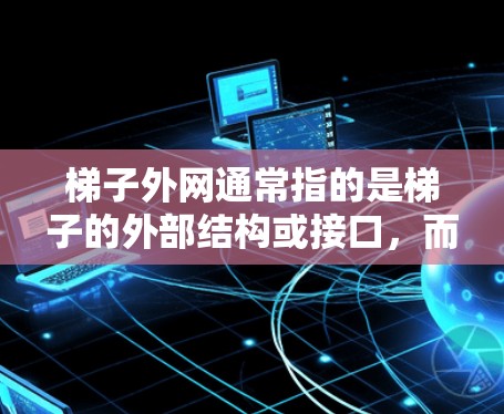 梯子外网通常指的是梯子的外部结构或接口，而不是指梯子本身。如果梯子外网存在安全隐患，可能涉及以下原因