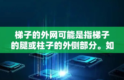 梯子的外网可能是指梯子的腿或柱子的外侧部分。如果梯子被固定在墙上,通常需要利用外网(即梯子的外侧支撑部分)来支撑梯子的重量。以下是一些关于梯子使用和外网的详细信息 梯子的外网可能是指梯子的腿或柱子的外侧部分。如果梯子被固定在墙上,通常需要利用外网(即梯子的外侧支撑部分)来支撑梯子的重量。以下是一些关于梯子使用和外网的详细信息