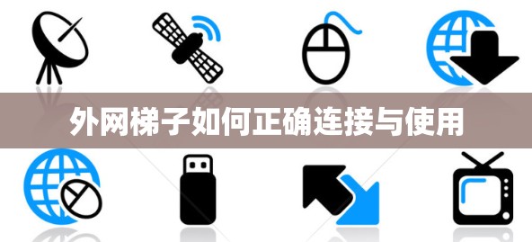 外网梯子如何正确连接与使用