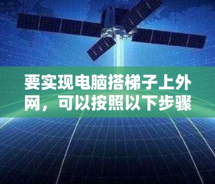 要实现电脑搭梯子上外网,可以按照以下步骤进行 要实现电脑搭梯子上外网,可以按照以下步骤进行