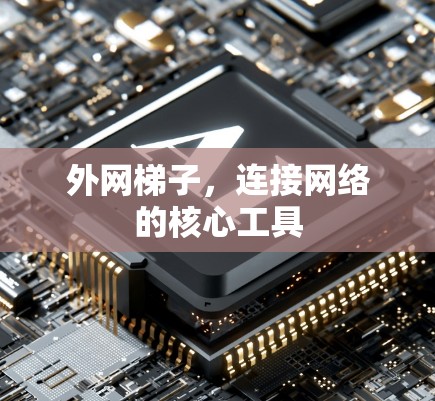 外网梯子，连接网络的核心工具