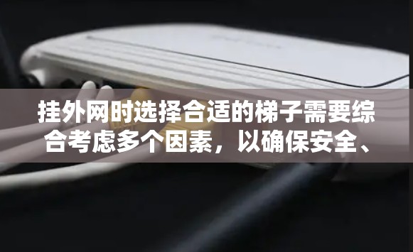 挂外网时选择合适的梯子需要综合考虑多个因素，以确保安全、耐用和稳固。以下是详细的建议