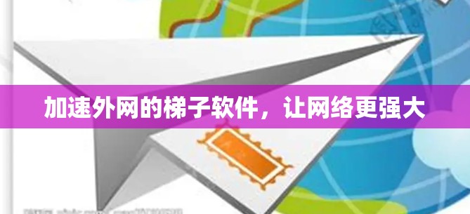加速外网的梯子软件，让网络更强大