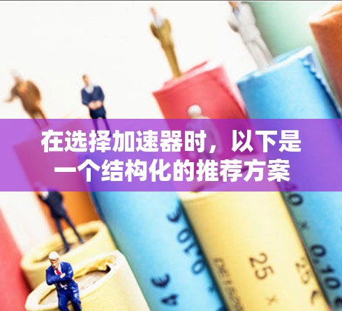 在选择加速器时，以下是一个结构化的推荐方案