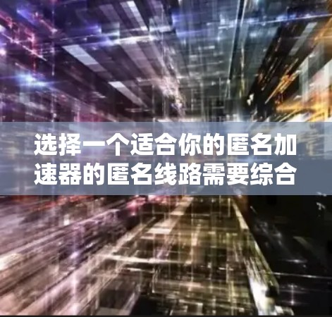 选择一个适合你的匿名加速器的匿名线路需要综合考虑多个因素，以下是一个结构化的指南