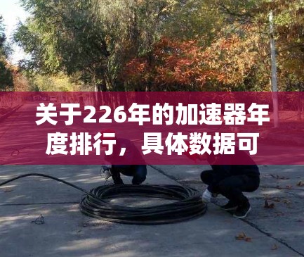 关于226年的加速器年度排行，具体数据可能因年份和报告机构而有所不同。以下是一些常见的加速器排行榜的类型和趋势