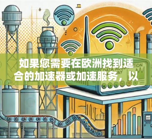 如果您需要在欧洲找到适合的加速器或加速服务,以下是一些常见的加速器平台和工具,这些平台在欧洲和全球范围内都有广泛的支持 如果您需要在欧洲找到适合的加速器或加速服务,以下是一些常见的加速器平台和工具,这些平台在欧洲和全球范围内都有广泛的支持