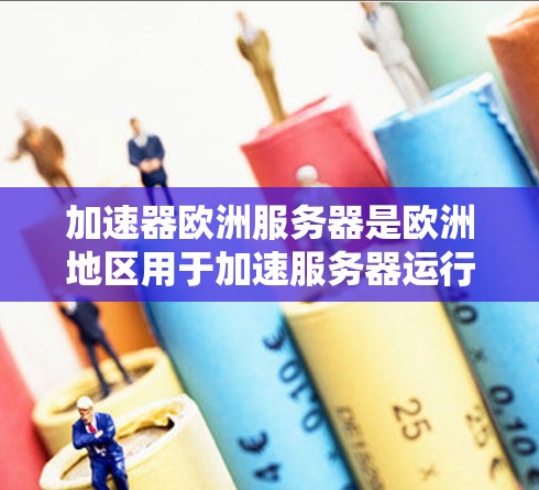 加速器欧洲服务器是欧洲地区用于加速服务器运行的硬件设备，主要分为CPU加速、GPU加速、内存加速、存储加速等类型。以下是关于加速器欧洲服务器的详细分析