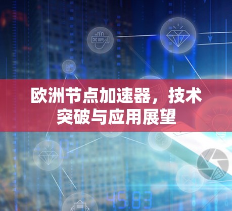 欧洲节点加速器，技术突破与应用展望