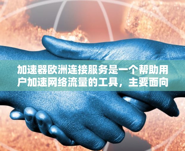 加速器欧洲连接服务是一个帮助用户加速网络流量的工具，主要面向欧洲地区。以下是对该服务的详细介绍