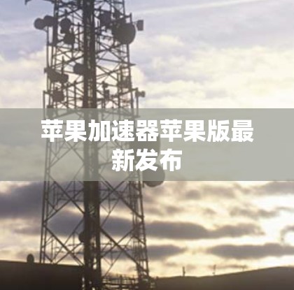 苹果加速器苹果版最新发布 苹果加速器苹果版最新发布