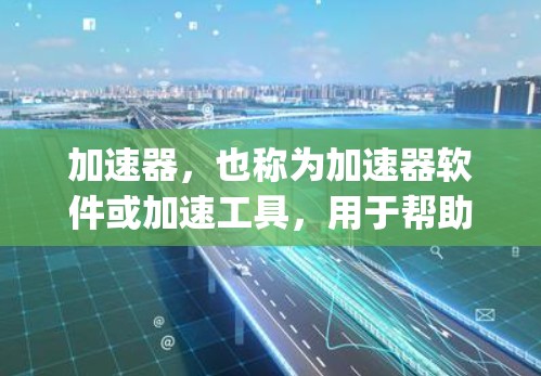 加速器，也称为加速器软件或加速工具，用于帮助用户更快地下载和安装应用。对于苹果的客户端加速器，加速器通常用于加速下载苹果App的资源，如文件、图片、视频等，使其下载速度更快