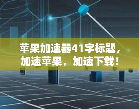 苹果加速器41字标题，加速苹果，加速下载！