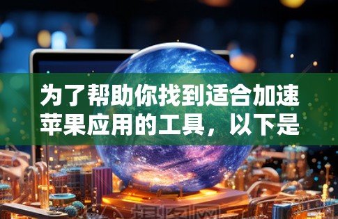 为了帮助你找到适合加速苹果应用的工具，以下是一些步骤性的指南