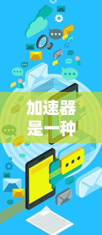 加速器是一种帮助你提升网络连接速度和加速下载文件的工具。以下是苹果加速器的使用教程