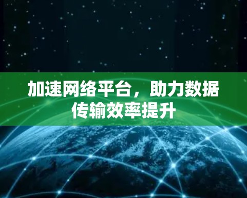 加速网络平台，助力数据传输效率提升