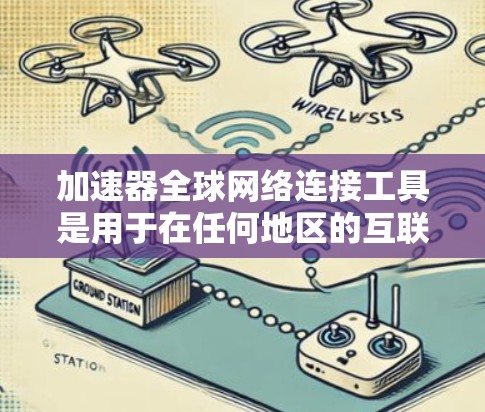 加速器全球网络连接工具是用于在任何地区的互联网上快速下载和访问文件的软件。以下是对该工具的详细介绍