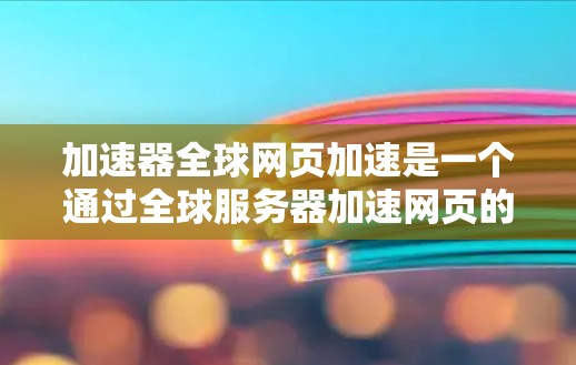 加速器全球网页加速是一个通过全球服务器加速网页的工具，旨在提高网页加载速度。以下是对该工具的详细分析